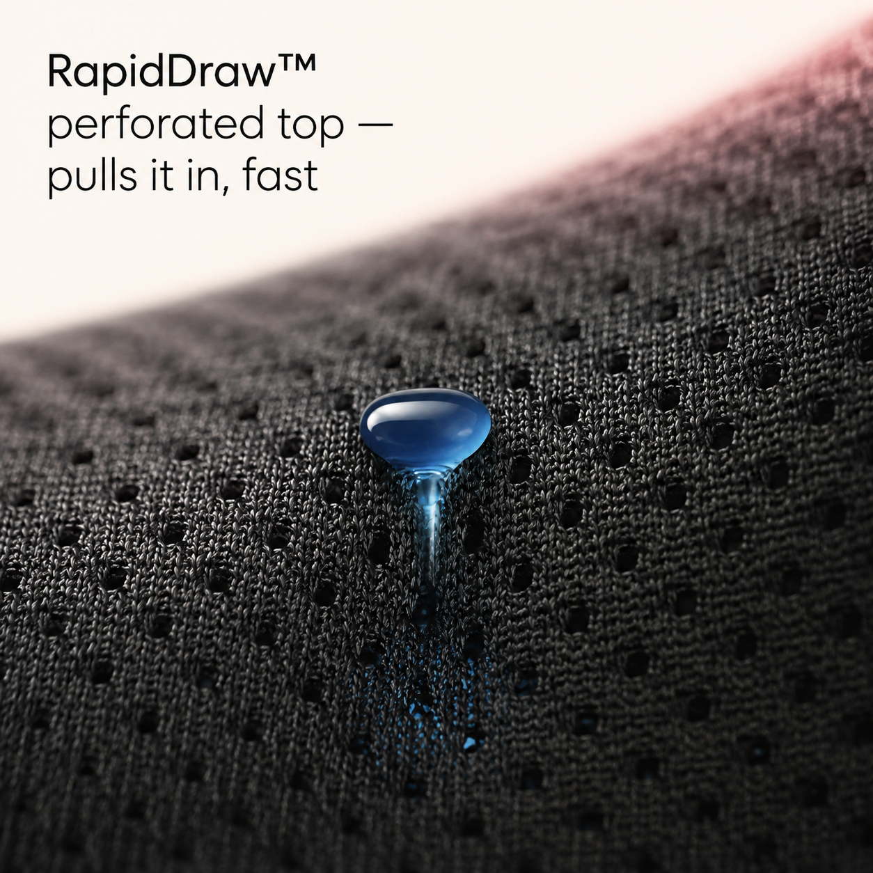 RapidDraw perforated top pulls liquid in fast